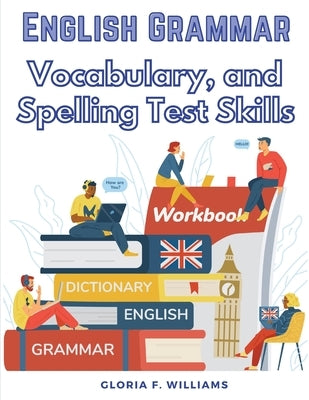 English Grammar: Vocabulary, and Spelling Test Skills by Gloria F Williams