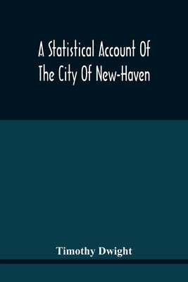 A Statistical Account Of The City Of New-Haven by Dwight, Timothy