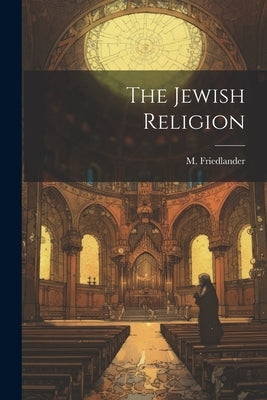 The Jewish Religion by Friedlander, M.