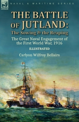 The Battle of Jutland: the Sowing & the Reaping--The Great Naval Engagement of the First World War,1916 by Bellairs, Carlyon Wilfroy