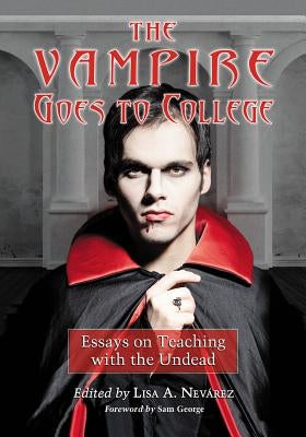 The Vampire Goes to College: Essays on Teaching with the Undead by Nevárez, Lisa A.