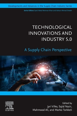 Technological Innovations and Industry 5.0: A Supply Chain Perspective by Vilko, Jyri
