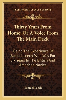 Thirty Years From Home; Or A Voice From The Main Deck: Being The Experience Of Samuel Leech, Who Was For Six Years In The British And American Navies by Leech, Samuel