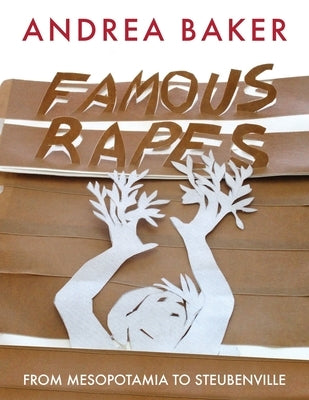 Famous Rapes: From Mesopotamia to Steubenville by Baker, Andrea