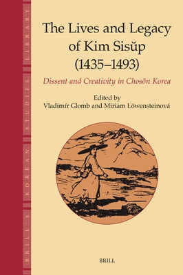 The Lives and Legacy of Kim Sisŭp (1435-1493): Dissent and Creativity in Chosŏn Korea by Glomb, Vladimir