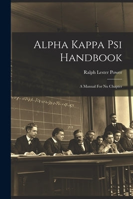 Alpha Kappa Psi Handbook: A Manual For Nu Chapter by Power, Ralph Lester