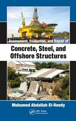 Assessment, Evaluation, and Repair of Concrete, Steel, and Offshore Structures by El-Reedy, Mohamed Abdallah
