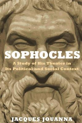 Sophocles: A Study of His Theater in Its Political and Social Context by Jouanna, Jacques