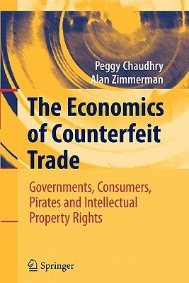 The Economics of Counterfeit Trade: Governments, Consumers, Pirates and Intellectual Property Rights by Chaudhry, Peggy E.