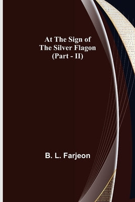 At the Sign of the Silver Flagon (Part - II) by L. Farjeon, B.