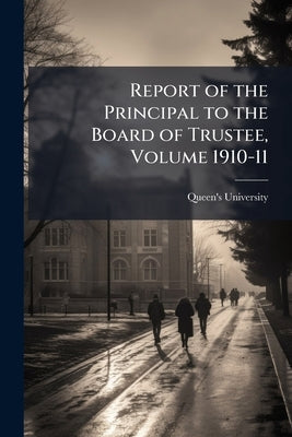 Report of the Principal to the Board of Trustee, Volume 1910-11 by Queen's University (Kingston, Ont ).