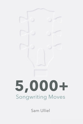 5,000+ Songwriting Moves: To Get Your Creative Juices Flowing by Ulliel, Sam