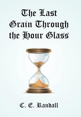 The Last Grain Through the Hour Glass by Randall, C. E.