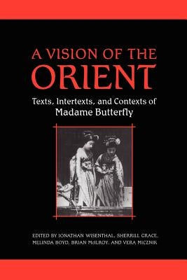 A Vision of the Orient: Texts, Intertexts, and Contexts of Madame Butterfly by Wisenthal, Jonathan