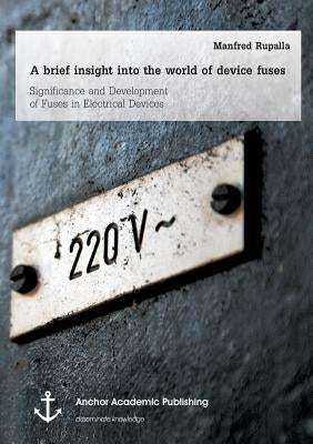 A brief insight into the world of device fuses: Significance and Development of Fuses in Electrical Devices by Rupalla, Manfred