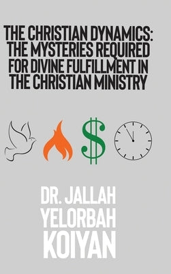 The Christian Dynamics: The Mysteries Required for Divine Fulfillment in the Christian Ministry by Koiyan, Jallah Yelorbah