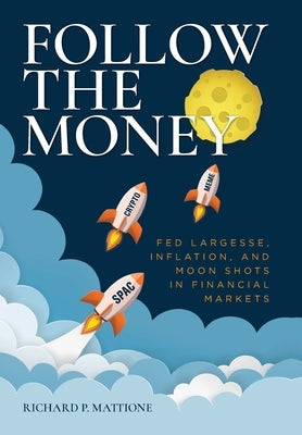 Follow the Money: Fed Largesse, Inflation, and Moon Shots in Financial Markets by Mattione, Richard P.