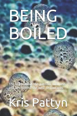Being Boiled: The truth about the passion, madness and lies behind the best restaurants by Pattyn, Kris