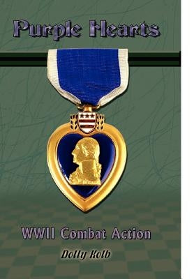 Purple Hearts: WWII Combat Action by Kolb, Dolly