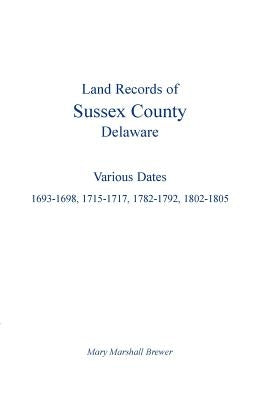 Land Records of Sussex County, Delaware: Various Dates: 1693-1698, 1715-1717, 1782-1792, 1802-1805 by Brewer, Mary Marshall