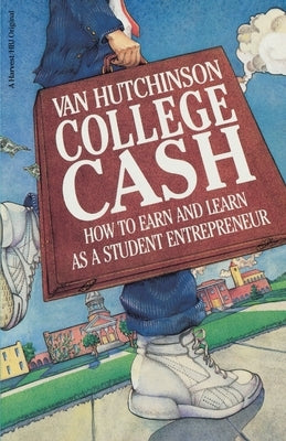 College Cash: How to Earn and Learn as a Student Entrepreneur by Hutchinson, Van