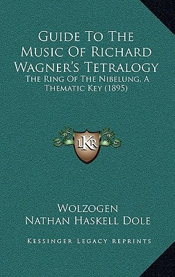 Guide to the Music of Richard Wagner's Tetralogy: The Ring of the Nibelung, a Thematic Key (1895) by Wolzogen, Hans Von