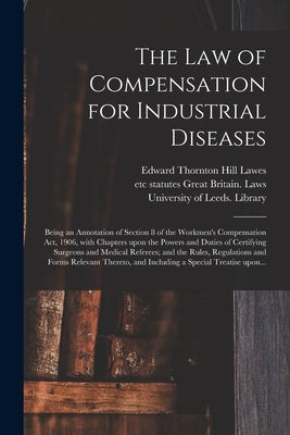 The Law of Compensation for Industrial Diseases: Being an Annotation of Section 8 of the Workmen's Compensation Act, 1906, With Chapters Upon the Powe by Lawes, Edward Thornton Hill 1869-