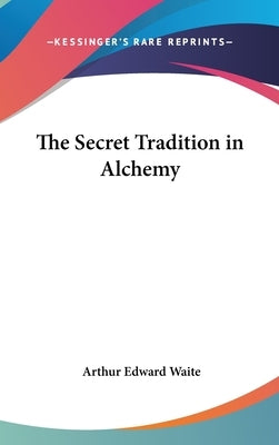 The Secret Tradition in Alchemy by Waite, Arthur Edward