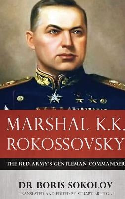 Marshal K.K. Rokossovsky: The Red Army's Gentleman Commander by Sokolov, Boris