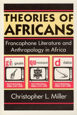 Theories of Africans: Francophone Literature and Anthropology in Africa by Miller, Christopher L.