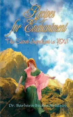 Recipes for Enchantment: The Secret Ingredient is You! by Holstein, Barbara Becker