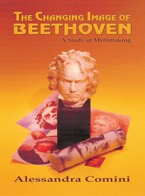 The Changing Image of Beethoven: A Study in Mythmaking by Comini, Alessandra