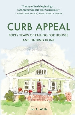 Curb Appeal: Forty Years of Falling for Houses and Finding Home by Watts, Lisa A.