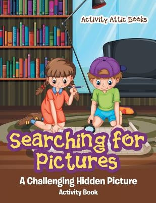 Searching for Pictures: A Challenging Hidden Picture Activity Book by Activity Attic Books