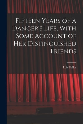 Fifteen Years of a Dancer's Life, With Some Account of her Distinguished Friends by Loie, Fuller