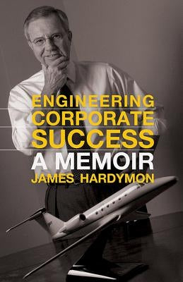 Engineering Corporate Success: A Memoir by Hardymon, James