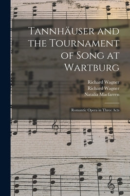 Tannhäuser and the Tournament of Song at Wartburg: Romantic Opera in Three Acts by Wagner, Richard 1813-1883