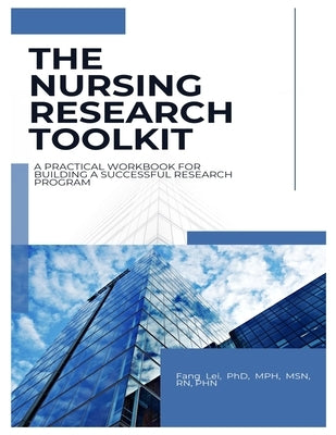 The Nursing Research Toolkit: A Practical Workbook for Building a Successful Research Program: A step-by-step guide to planning, conducting, publishin by Lei, Fang