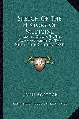 Sketch Of The History Of Medicine: From Its Origin To The Commencement Of The Nineteenth Century (1835) by Bostock, John