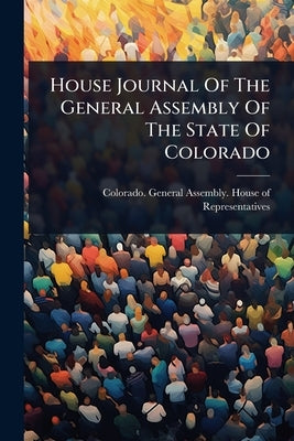 House Journal Of The General Assembly Of The State Of Colorado by Colorado General Assembly House of
