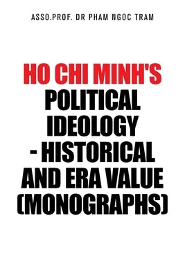 Ho Chi Minh's Political Ideology - Historical and Era Value (Monographs) by Tram, Asso Prof Pham Ngoc