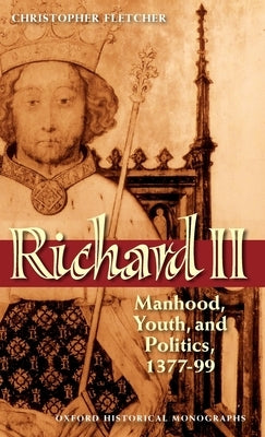 Richard II: Manhood, Youth, and Politics 1377-99 by Fletcher, Christopher