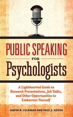 Public Speaking for Psychologists: A Lighthearted Guide to Research Presentation, Jobs Talks, and Other Opportunities to Embarrass Yourself by Feldman, David B.