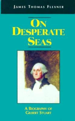 On Desperate Seas: A Biography of Gilbert Stuart by Flexner, James T.