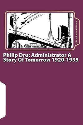 Philip Dru: Administrator A Story Of Tomorrow 1920-1935 by House, Edward Mandell
