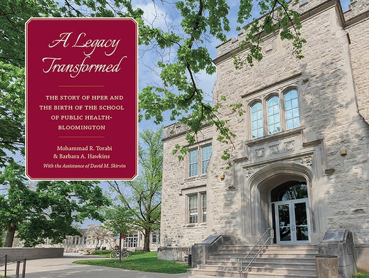 A Legacy Transformed: The Story of Hper and the Birth of the School of Public Health-Bloomington by Torabi, Mohammad R.