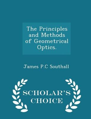 The Principles and Methods of Geometrical Optics. - Scholar's Choice Edition by Southall, James Powell Cocke