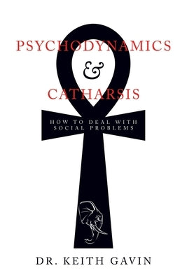 Psychodynamics & Catharsis: How to Deal with Social Problems by Gavin, Keith