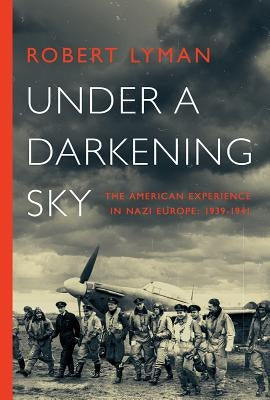 Under A Darkening Sky: The American Experience in Nazi Europe: 1939-1941 by Lyman, Robert