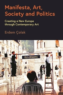 Manifesta, Art, Society and Politics: Creating a New Europe Through Contemporary Art by ?olak, Erdem